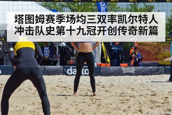 塔图姆赛季场均三双率凯尔特人冲击队史第十九冠开创传奇新篇