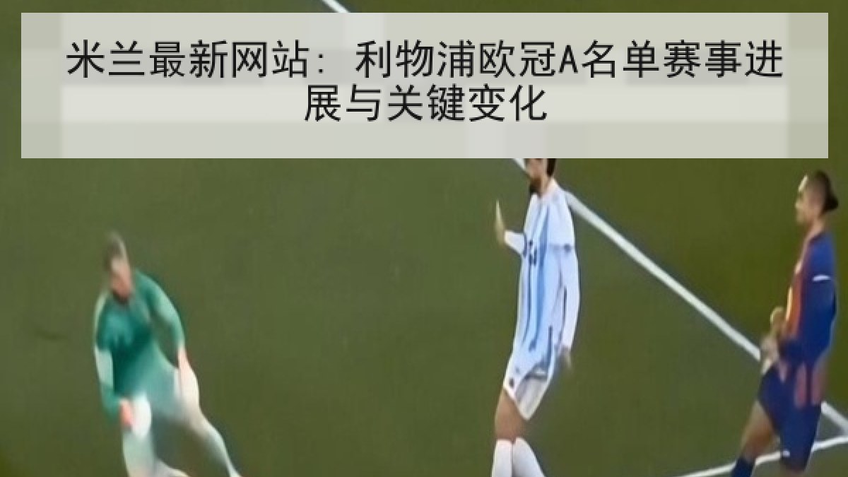 米兰最新网站: 利物浦欧冠A名单赛事进展与关键变化