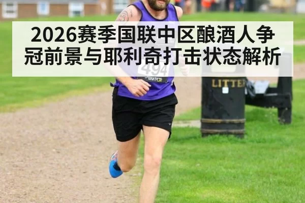 2026赛季国联中区酿酒人争冠前景与耶利奇打击状态解析